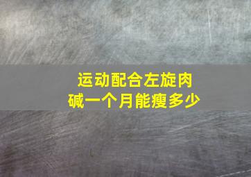 运动配合左旋肉碱一个月能瘦多少