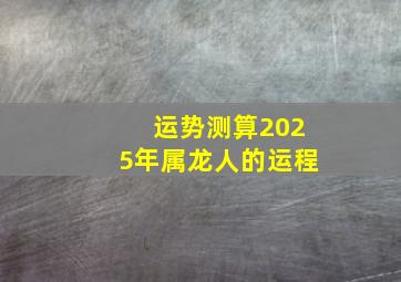 运势测算2025年属龙人的运程