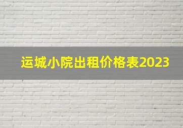 运城小院出租价格表2023