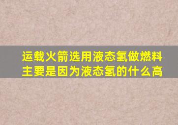 运载火箭选用液态氢做燃料主要是因为液态氢的什么高