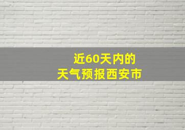 近60天内的天气预报西安市