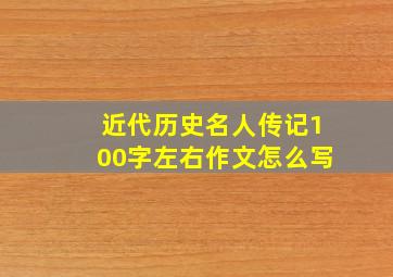 近代历史名人传记100字左右作文怎么写