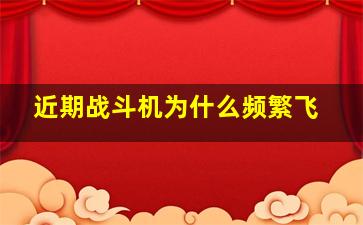 近期战斗机为什么频繁飞