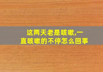 这两天老是咳嗽,一直咳嗽的不停怎么回事