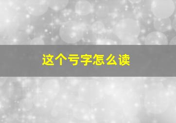 这个亏字怎么读