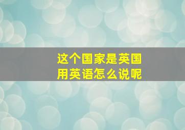 这个国家是英国用英语怎么说呢