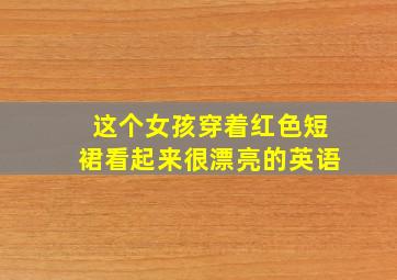 这个女孩穿着红色短裙看起来很漂亮的英语