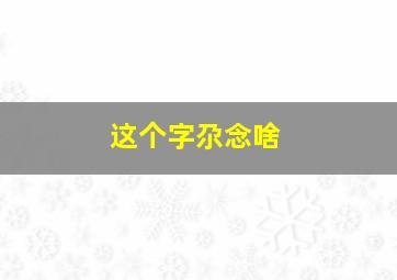 这个字尕念啥