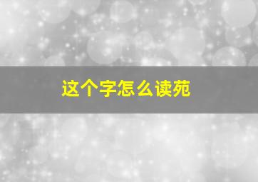 这个字怎么读苑