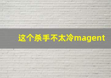 这个杀手不太冷magent