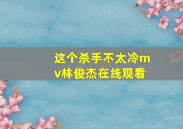 这个杀手不太冷mv林俊杰在线观看