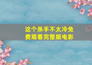 这个杀手不太冷免费观看完整版电影