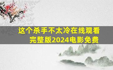 这个杀手不太冷在线观看完整版2024电影免费