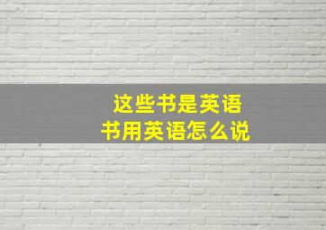 这些书是英语书用英语怎么说