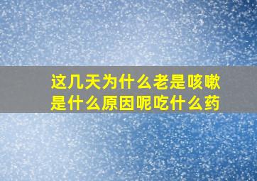 这几天为什么老是咳嗽是什么原因呢吃什么药