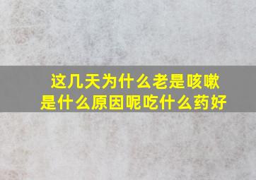 这几天为什么老是咳嗽是什么原因呢吃什么药好