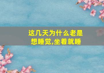 这几天为什么老是想睡觉,坐着就睡