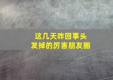 这几天咋回事头发掉的厉害朋友圈