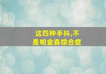 这四种手抖,不是帕金森综合症