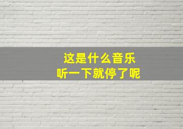 这是什么音乐听一下就停了呢