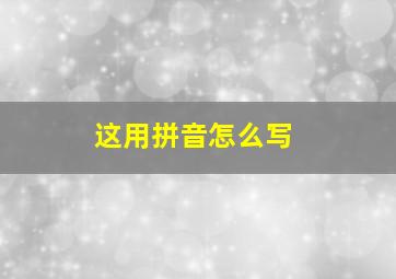 这用拼音怎么写