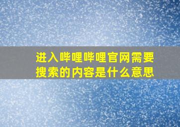 进入哔哩哔哩官网需要搜索的内容是什么意思