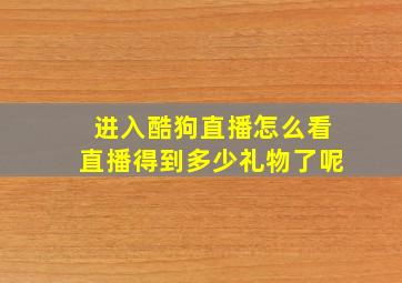 进入酷狗直播怎么看直播得到多少礼物了呢