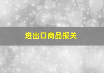 进出口商品报关