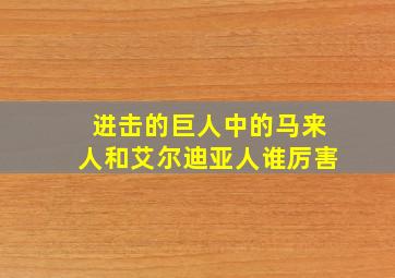 进击的巨人中的马来人和艾尔迪亚人谁厉害