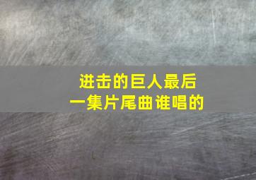 进击的巨人最后一集片尾曲谁唱的