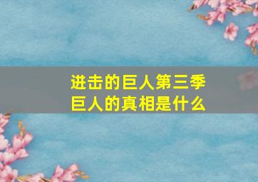 进击的巨人第三季巨人的真相是什么