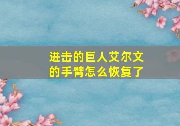 进击的巨人艾尔文的手臂怎么恢复了