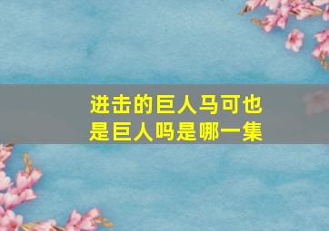 进击的巨人马可也是巨人吗是哪一集