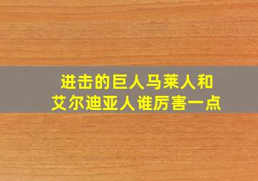 进击的巨人马莱人和艾尔迪亚人谁厉害一点