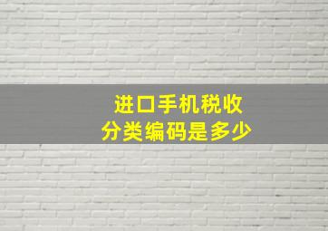 进口手机税收分类编码是多少