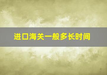 进口海关一般多长时间