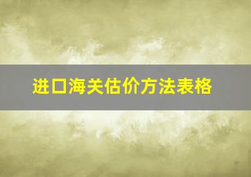 进口海关估价方法表格