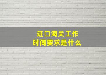 进口海关工作时间要求是什么