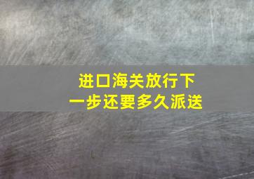 进口海关放行下一步还要多久派送