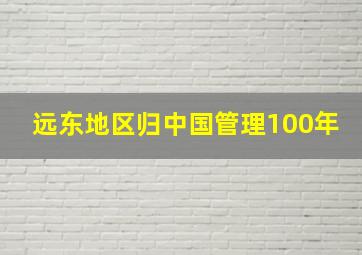 远东地区归中国管理100年