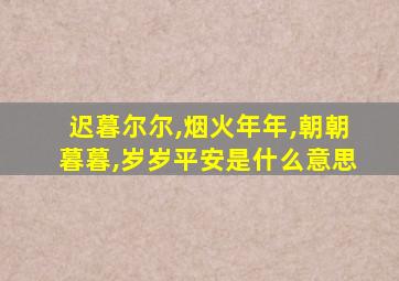 迟暮尔尔,烟火年年,朝朝暮暮,岁岁平安是什么意思