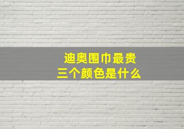 迪奥围巾最贵三个颜色是什么