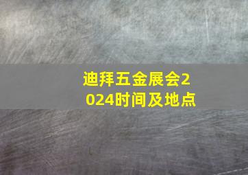 迪拜五金展会2024时间及地点