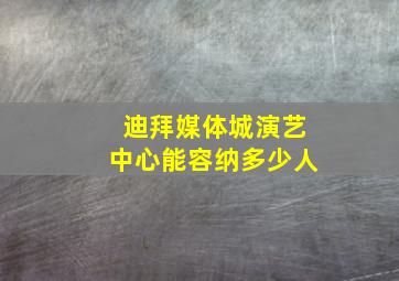 迪拜媒体城演艺中心能容纳多少人