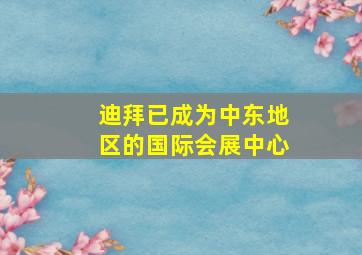 迪拜已成为中东地区的国际会展中心