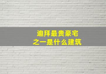 迪拜最贵豪宅之一是什么建筑