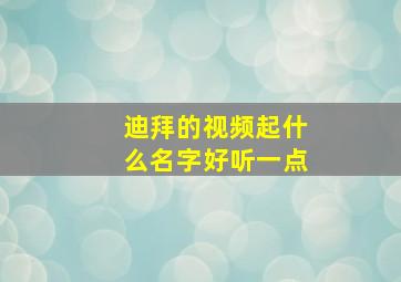 迪拜的视频起什么名字好听一点