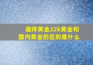 迪拜黄金22k黄金和国内黄金的区别是什么