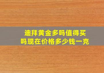 迪拜黄金多吗值得买吗现在价格多少钱一克