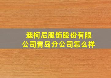 迪柯尼服饰股份有限公司青岛分公司怎么样